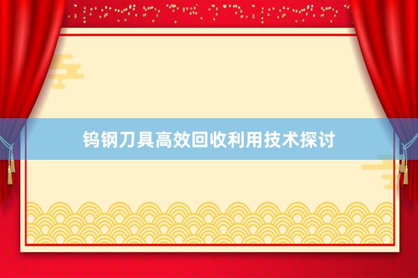 钨钢刀具高效回收利用技术探讨